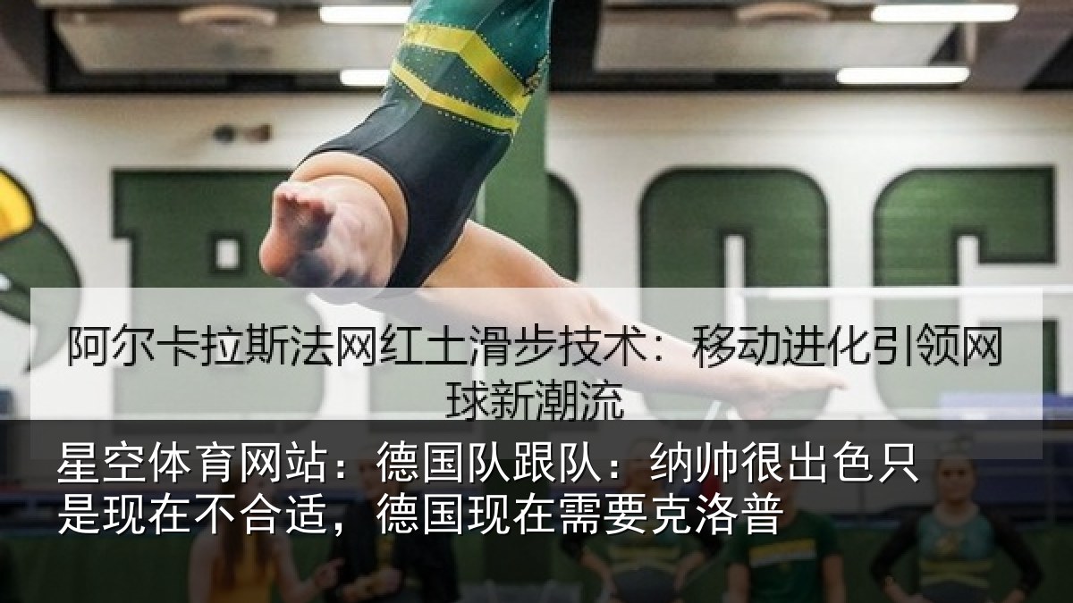 星空体育网站:德国队跟队:纳帅很出色只是现在不合适,德国现在需要克洛普