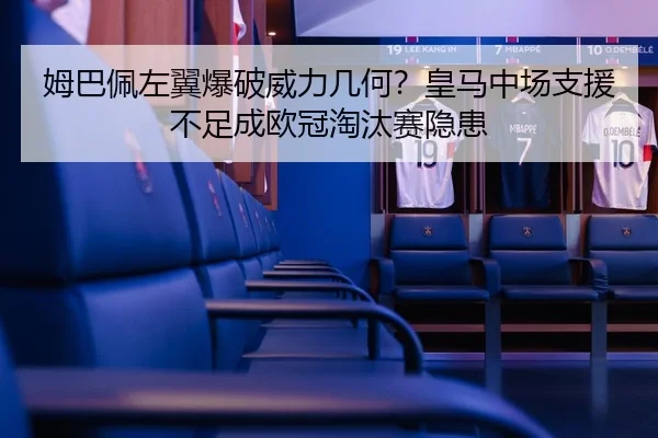 姆巴佩左翼爆破威力几何？皇马中场支援不足成欧冠淘汰赛隐患