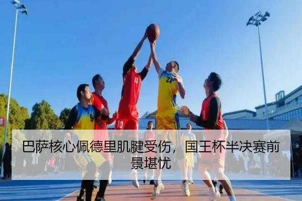 巴萨核心佩德里肌腱受伤，国王杯半决赛前景堪忧