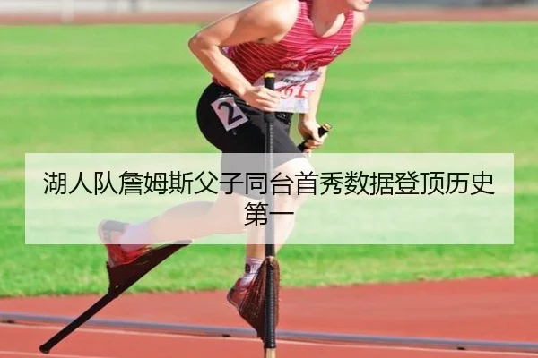 湖人队詹姆斯父子同台首秀数据登顶历史第一