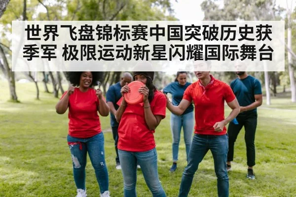 世界飞盘锦标赛中国突破历史获季军 极限运动新星闪耀国际舞台