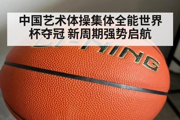 中国艺术体操集体全能世界杯夺冠 新周期强势启航