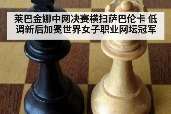 莱巴金娜中网决赛横扫萨巴伦卡 低调新后加冕世界女子职业网坛冠军