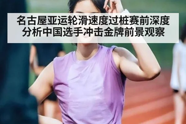 名古屋亚运轮滑速度过桩赛前深度分析中国选手冲击金牌前景观察
