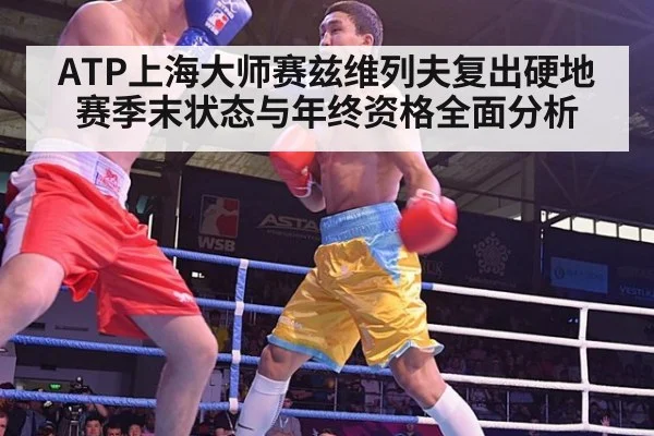 ATP上海大师赛兹维列夫复出硬地赛季末状态与年终资格全面分析