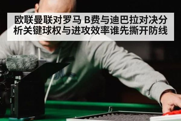 欧联曼联对罗马 B费与迪巴拉对决分析关键球权与进攻效率谁先撕开防线